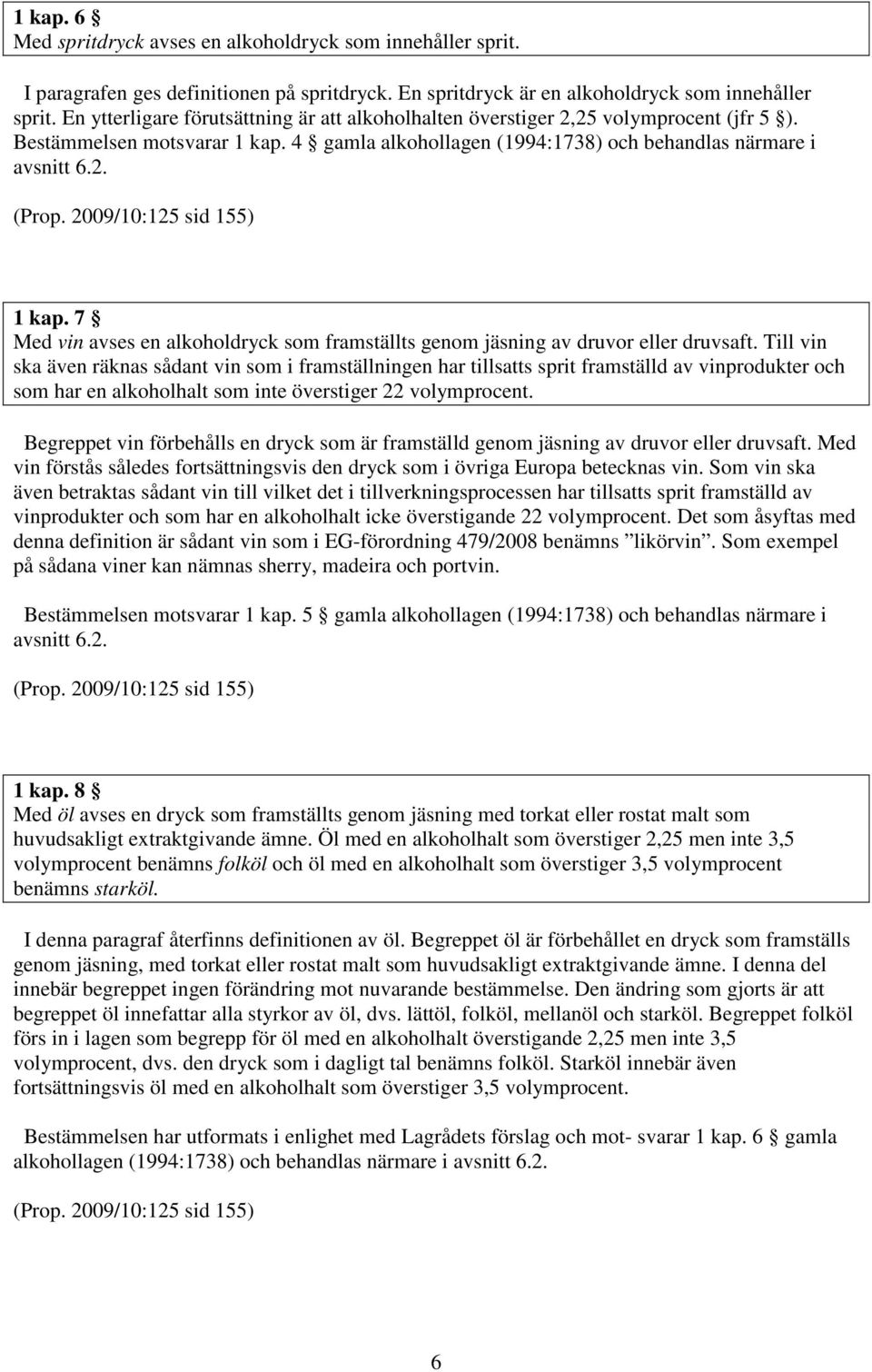 2009/10:125 sid 155) 1 kap. 7 Med vin avses en alkoholdryck som framställts genom jäsning av druvor eller druvsaft.