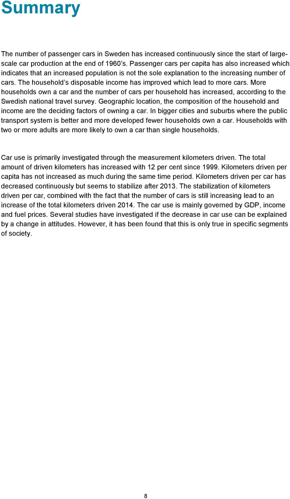 The household s disposable income has improved which lead to more cars. More households own a car and the number of cars per household has increased, according to the Swedish national travel survey.