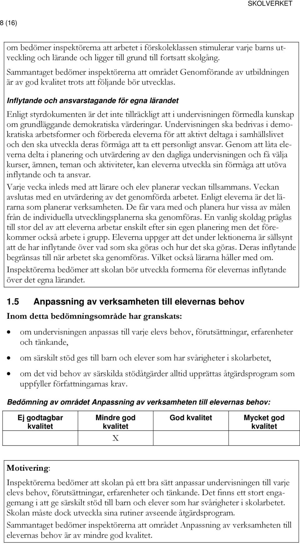 Inflytande och ansvarstagande för egna lärandet Enligt styrdokumenten är det inte tillräckligt att i undervisningen förmedla kunskap om grundläggande demokratiska värderingar.