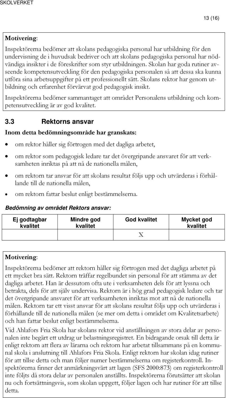 Skolans rektor har genom utbildning och erfarenhet förvärvat god pedagogisk insikt. Inspektörerna bedömer sammantaget att området Personalens utbildning och kompetensutveckling är av god. 3.