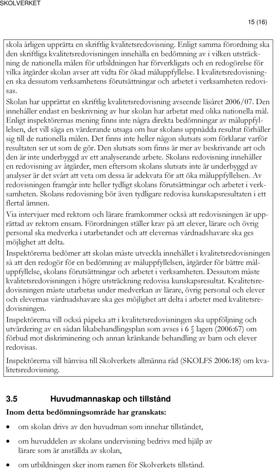 skolan avser att vidta för ökad måluppfyllelse. I sredovisningen ska dessutom verksamhetens förutsättningar och arbetet i verksamheten redovisas.