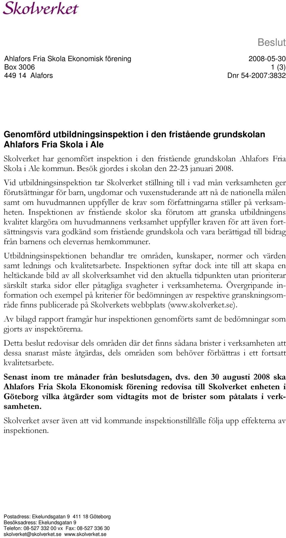 Vid utbildningsinspektion tar Skolverket ställning till i vad mån verksamheten ger förutsättningar för barn, ungdomar och vuxenstuderande att nå de nationella målen samt om huvudmannen uppfyller de