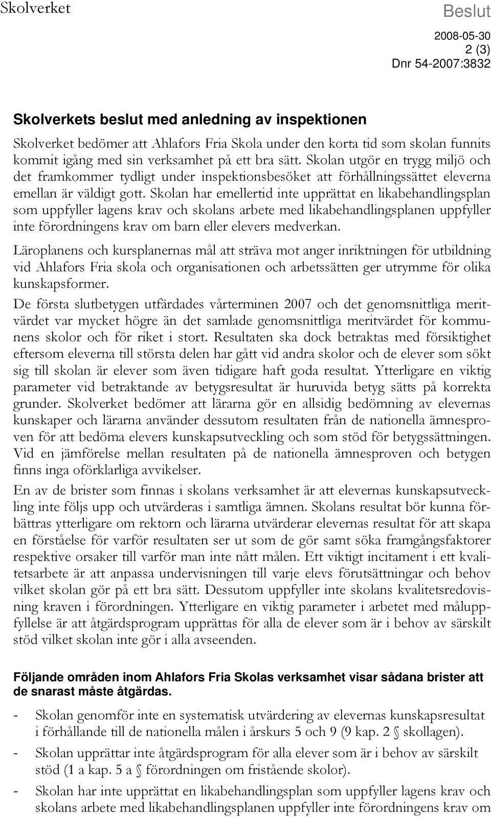 Skolan har emellertid inte upprättat en likabehandlingsplan som uppfyller lagens krav och skolans arbete med likabehandlingsplanen uppfyller inte förordningens krav om barn eller elevers medverkan.