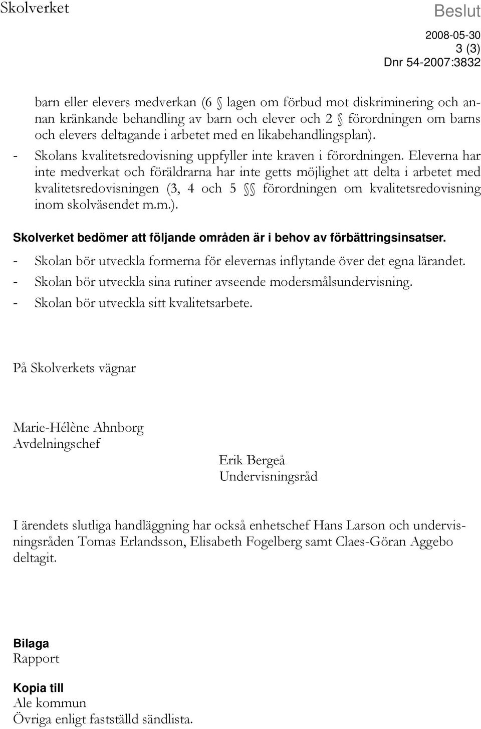 Eleverna har inte medverkat och föräldrarna har inte getts möjlighet att delta i arbetet med sredovisningen (3, 4 och 5 förordningen om sredovisning inom skolväsendet m.m.).