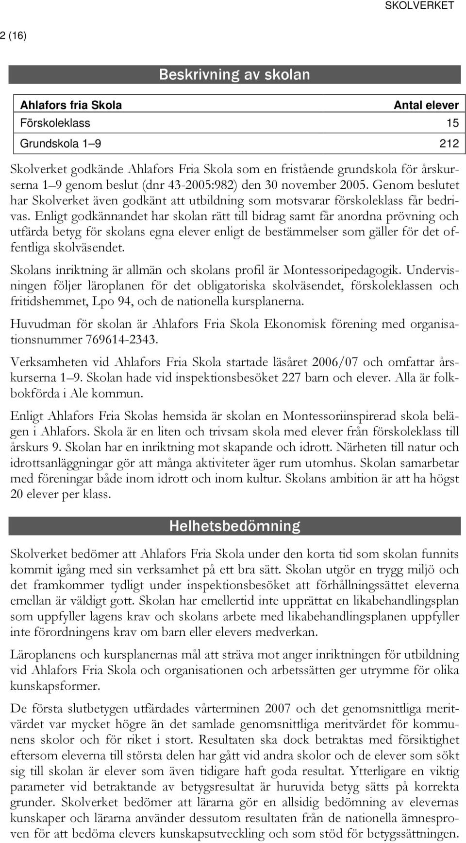 Enligt godkännandet har skolan rätt till bidrag samt får anordna prövning och utfärda betyg för skolans egna elever enligt de bestämmelser som gäller för det offentliga skolväsendet.