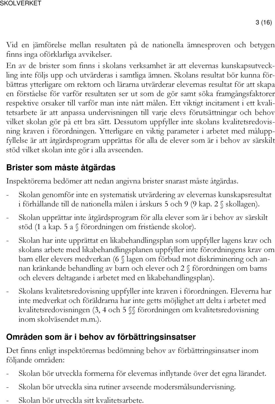 Skolans resultat bör kunna förbättras ytterligare om rektorn och lärarna utvärderar elevernas resultat för att skapa en förståelse för varför resultaten ser ut som de gör samt söka framgångsfaktorer
