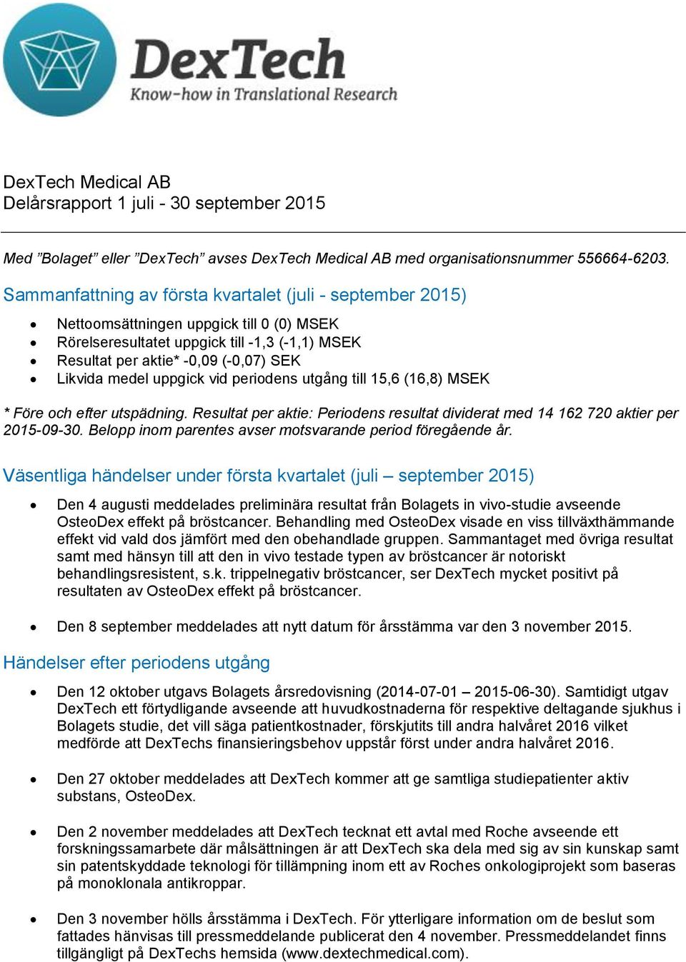 medel uppgick vid periodens utgång till 15,6 (16,8) MSEK * Före och efter utspädning. Resultat per aktie: Periodens resultat dividerat med 14 162 720 aktier per 2015-09-30.