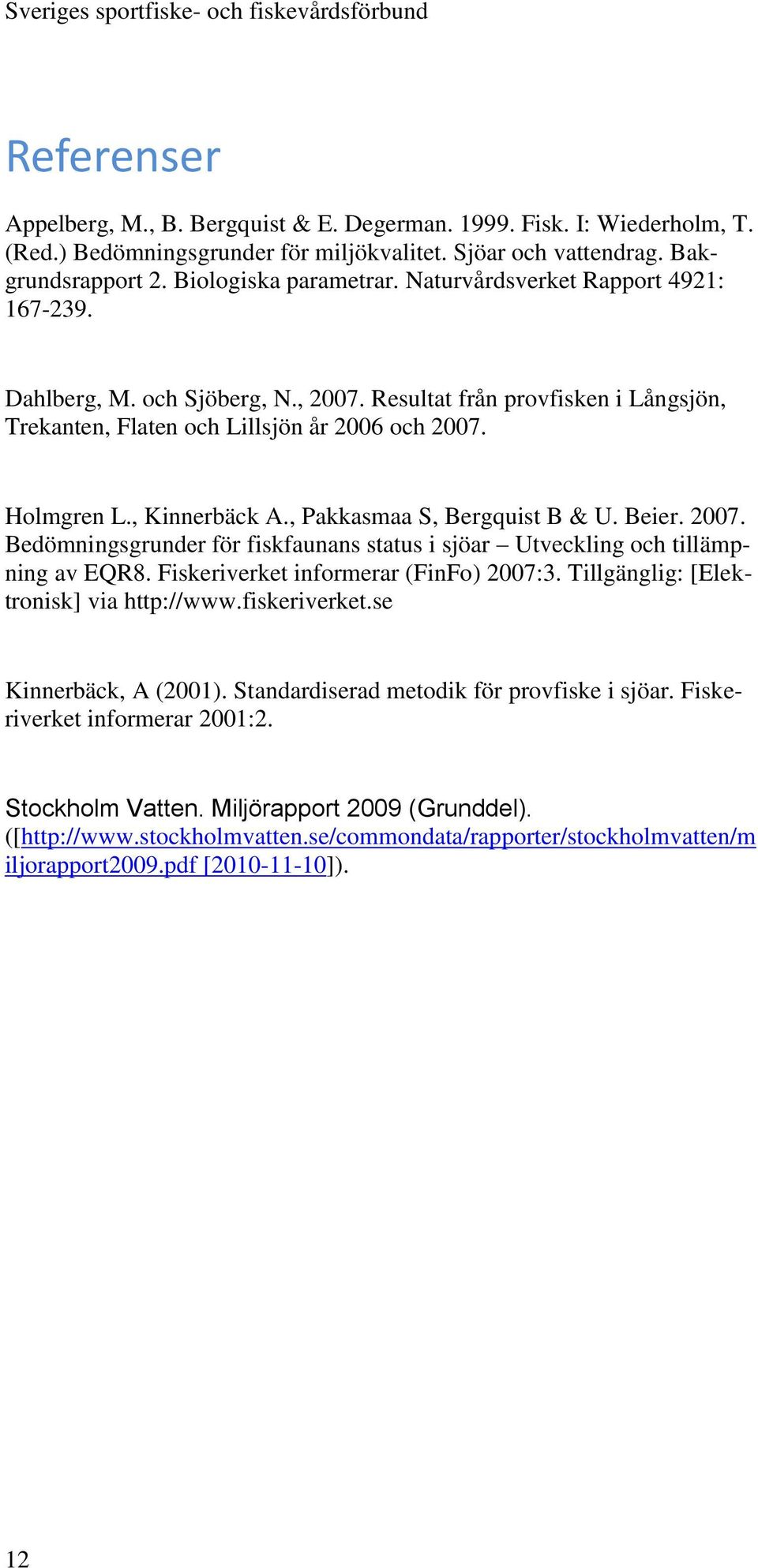 , Pakkasmaa S, Bergquist B & U. Beier. 2007. Bedömningsgrunder för fiskfaunans status i sjöar Utveckling och tillämpning av EQR8. Fiskeriverket informerar (FinFo) 2007:3.