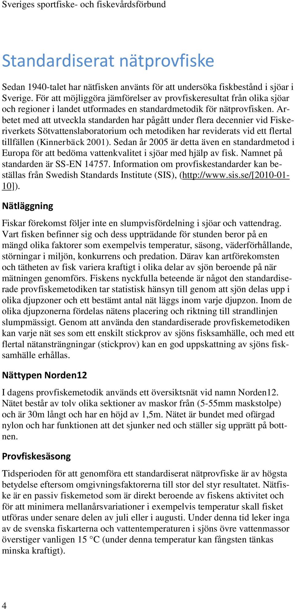 Arbetet med att utveckla standarden har pågått under flera decennier vid Fiskeriverkets Sötvattenslaboratorium och metodiken har reviderats vid ett flertal tillfällen (Kinnerbäck 2001).