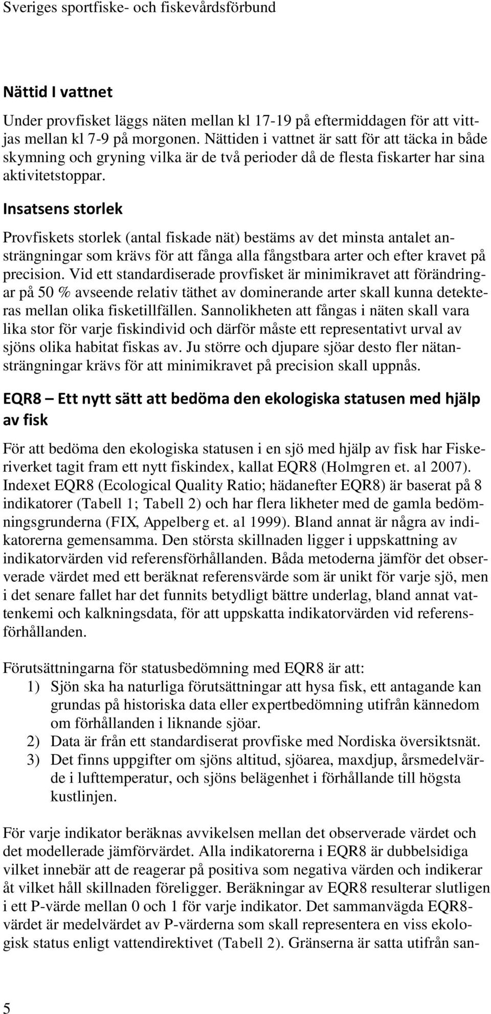 Insatsens storlek Provfiskets storlek (antal fiskade nät) bestäms av det minsta antalet ansträngningar som krävs för att fånga alla fångstbara arter och efter kravet på precision.