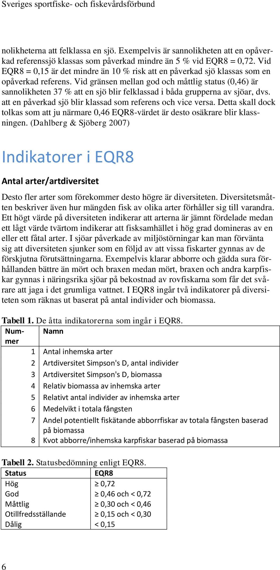 Vid gränsen mellan god och måttlig status (0,46) är sannolikheten 37 % att en sjö blir felklassad i båda grupperna av sjöar, dvs. att en påverkad sjö blir klassad som referens och vice versa.