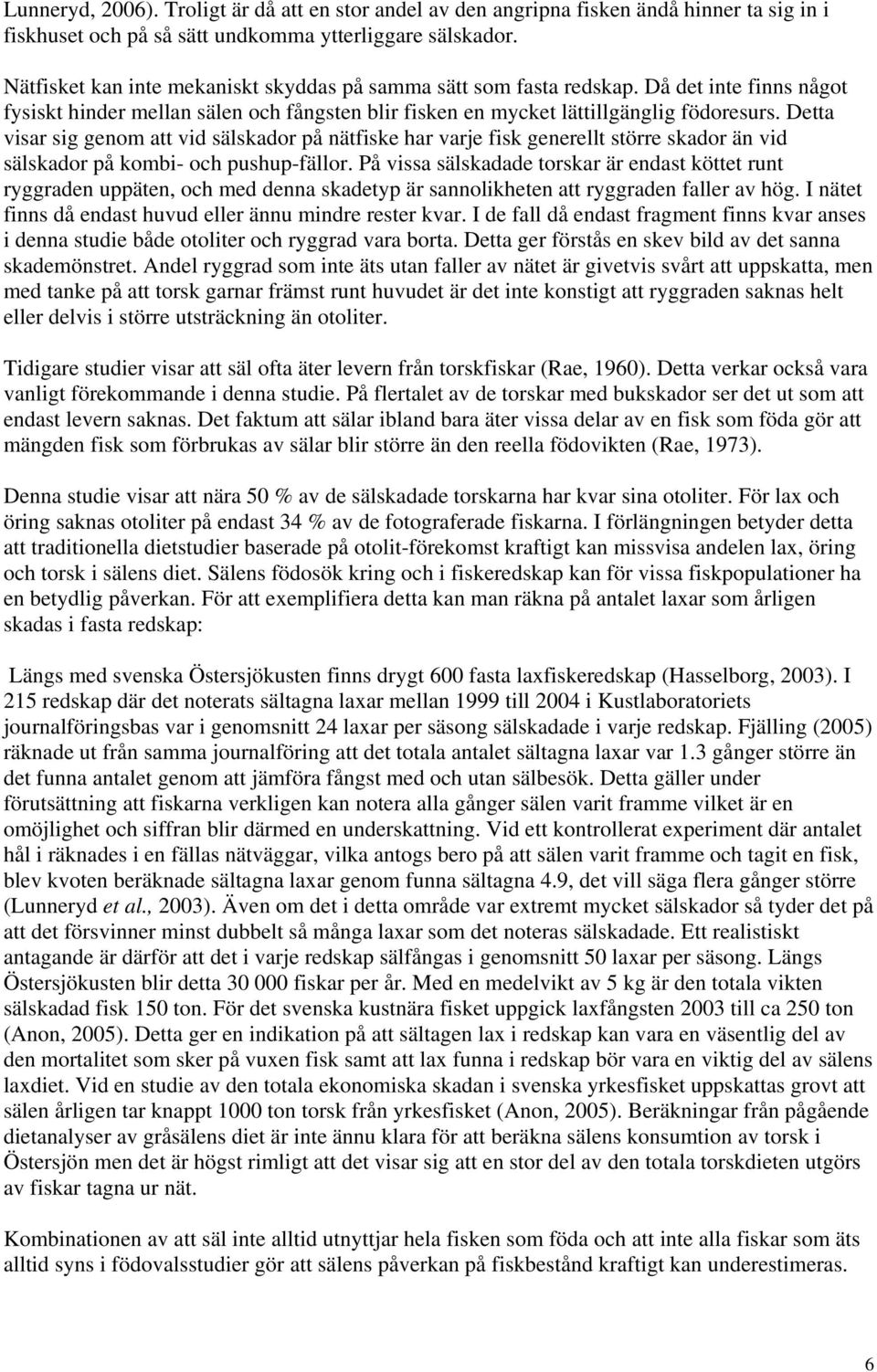 Detta visar sig genom att vid sälskador på nätfiske har varje fisk generellt större skador än vid sälskador på kombi- och pushup-fällor.