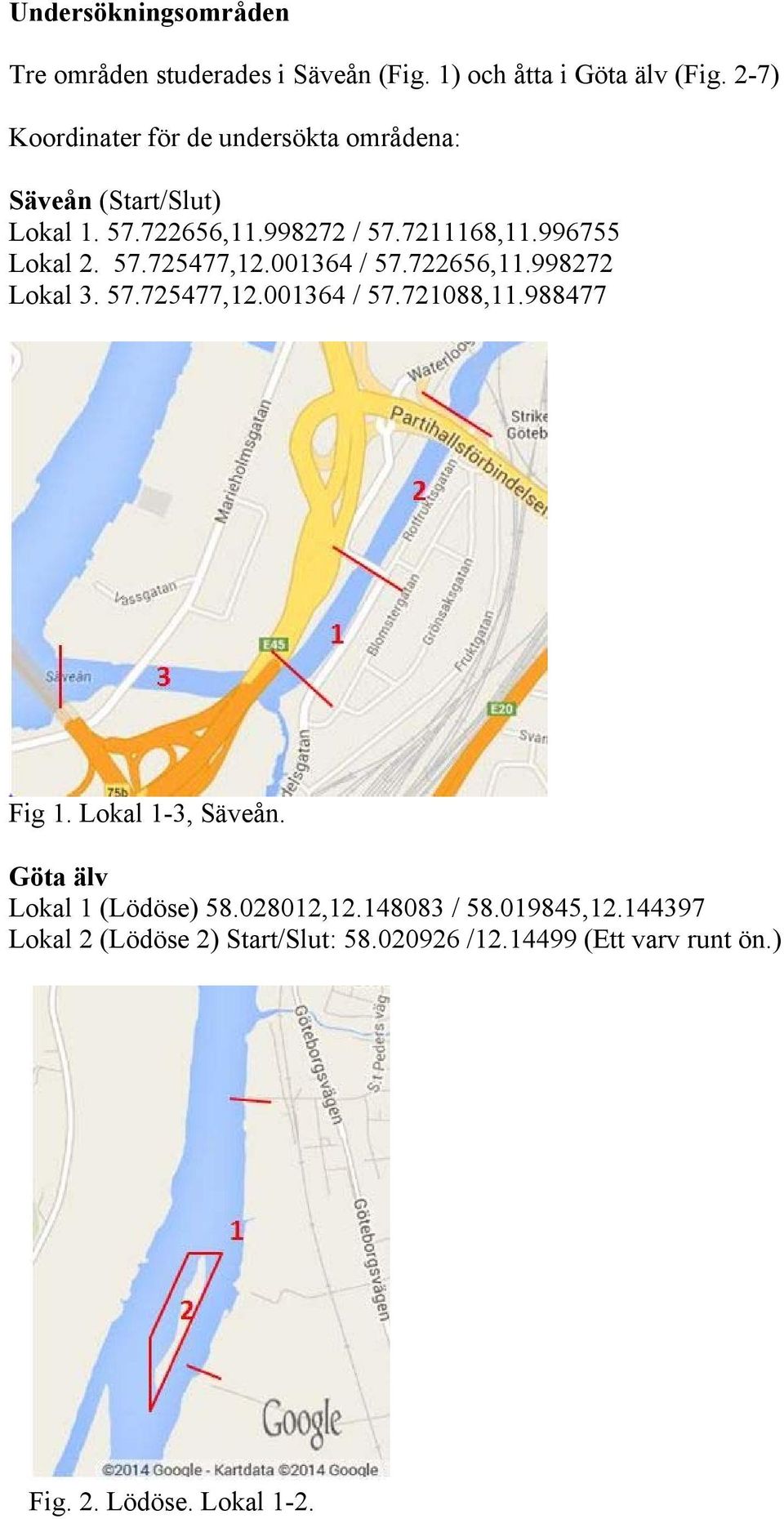 57.725477,12.001364 / 57.722656,11.998272 Lokal 3. 57.725477,12.001364 / 57.721088,11.988477 Fig 1. Lokal 1-3, Säveån.