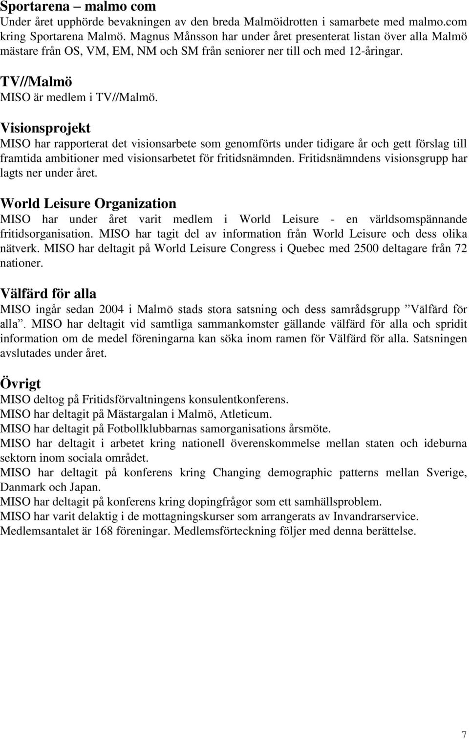 Visionsprojekt MISO har rapporterat det visionsarbete som genomförts under tidigare år och gett förslag till framtida ambitioner med visionsarbetet för fritidsnämnden.