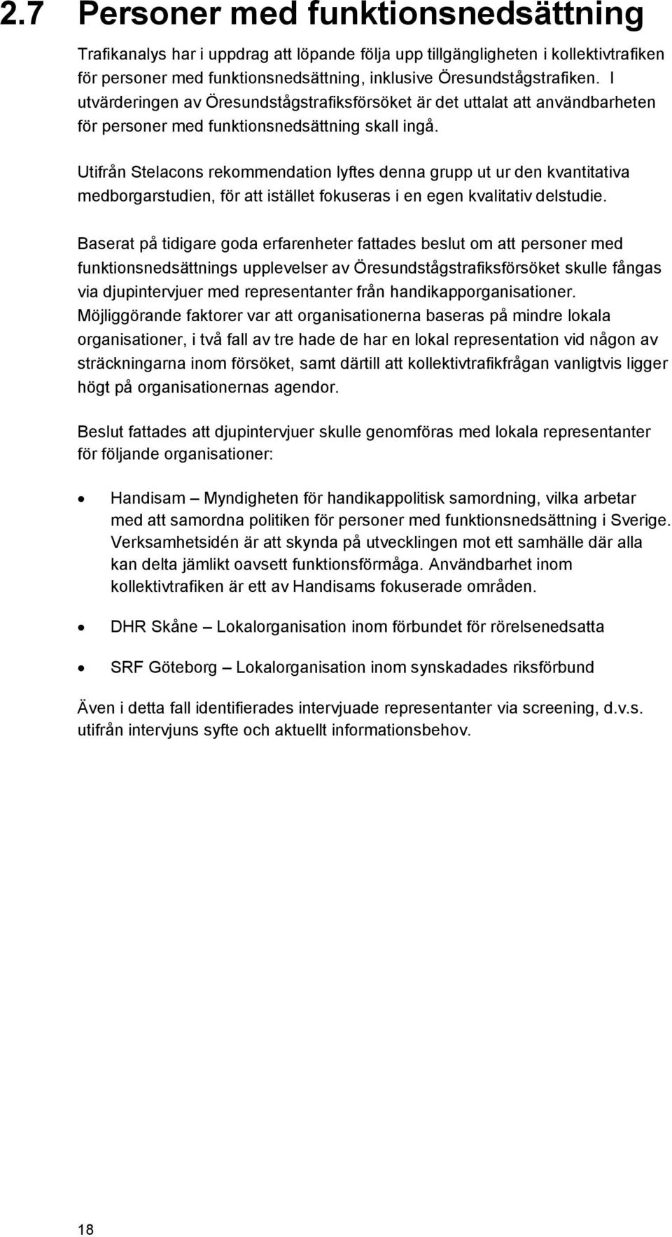 Utifrån Stelacons rekommendation lyftes denna grupp ut ur den kvantitativa medborgarstudien, för att istället fokuseras i en egen kvalitativ delstudie.