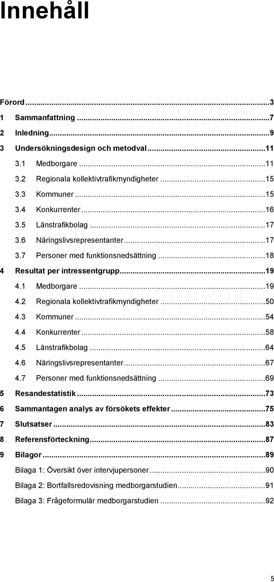 .. 50 4.3 Kommuner... 54 4.4 Konkurrenter... 58 4.5 Länstrafikbolag... 64 4.6 Näringslivsrepresentanter... 67 4.7 Personer med funktionsnedsättning... 69 5 Resandestatistik.