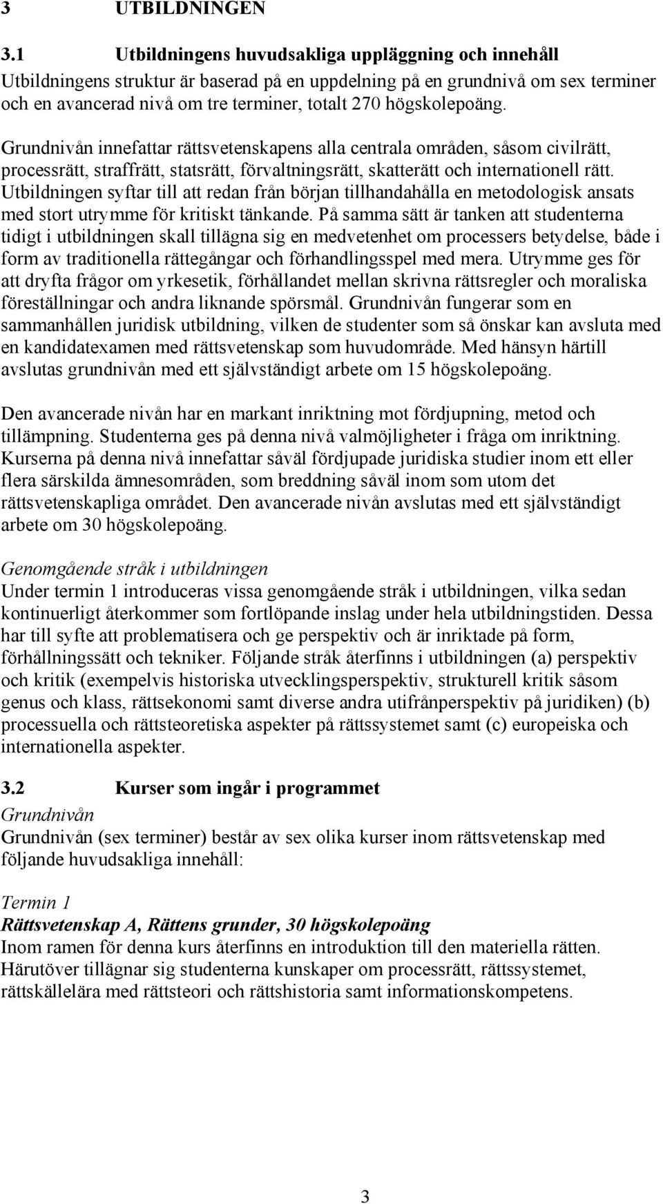 högskolepoäng. Grundnivån innefattar rättsvetenskapens alla centrala områden, såsom civilrätt, processrätt, straffrätt, statsrätt, förvaltningsrätt, skatterätt och internationell rätt.