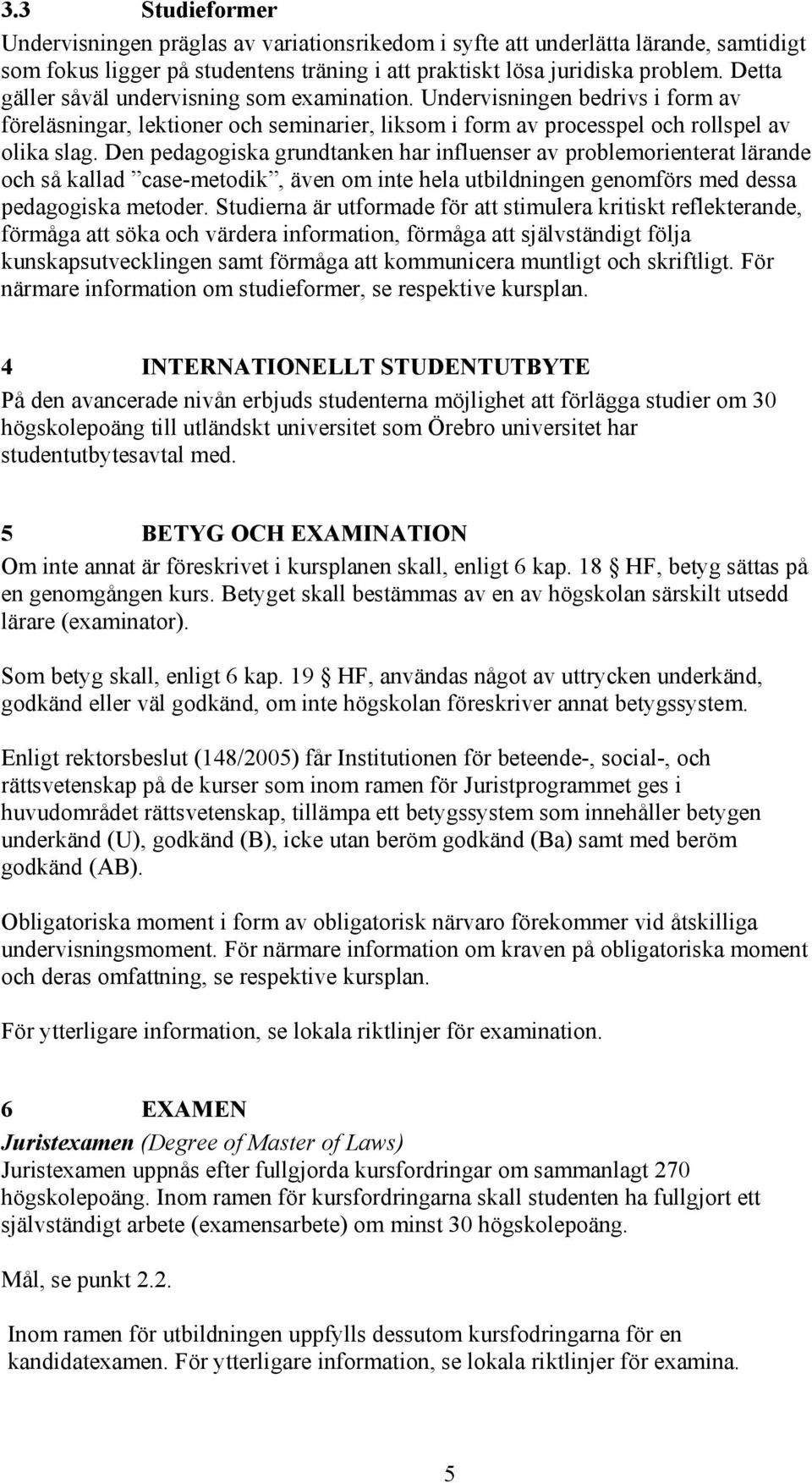 Den pedagogiska grundtanken har influenser av problemorienterat lärande och så kallad case-metodik, även om inte hela utbildningen genomförs med dessa pedagogiska metoder.