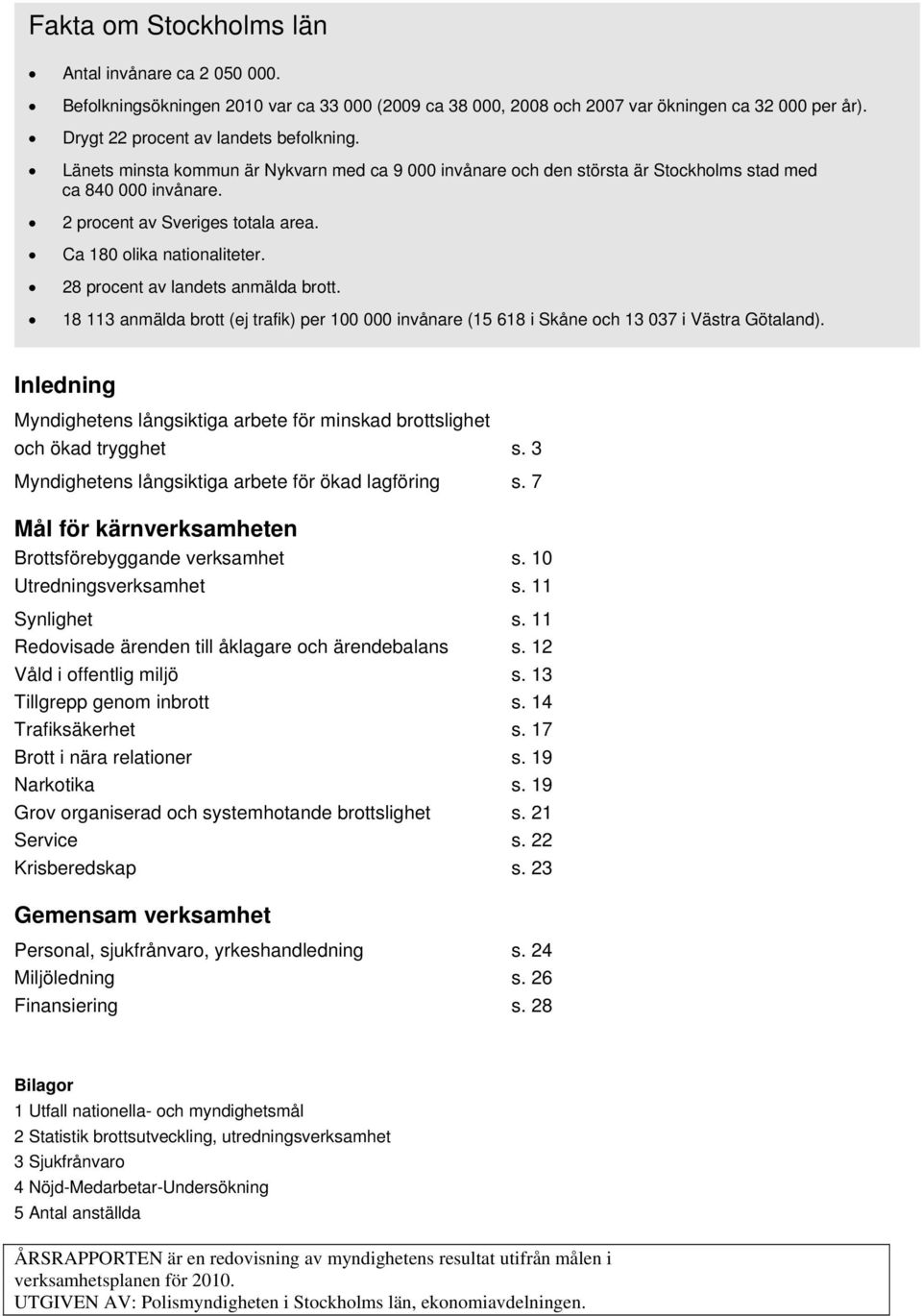 28 procent av landets anmälda brott. 18 113 anmälda brott (ej trafik) per 1 invånare (15 618 i och 13 37 i ). Inledning s långsiktiga arbete för minskad brottslighet och ökad trygghet s.