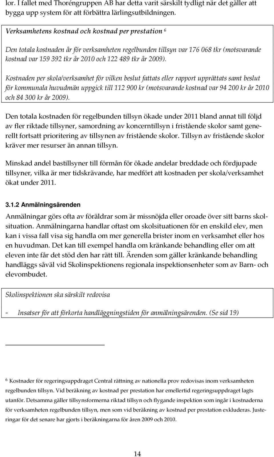 Kostnaden per skola/verksamhet för vilken beslut fattats eller rapport upprättats samt beslut för kommunala huvudmän uppgick till 112 900 kr (motsvarande kostnad var 94 200 kr år 2010 och 84 300 kr