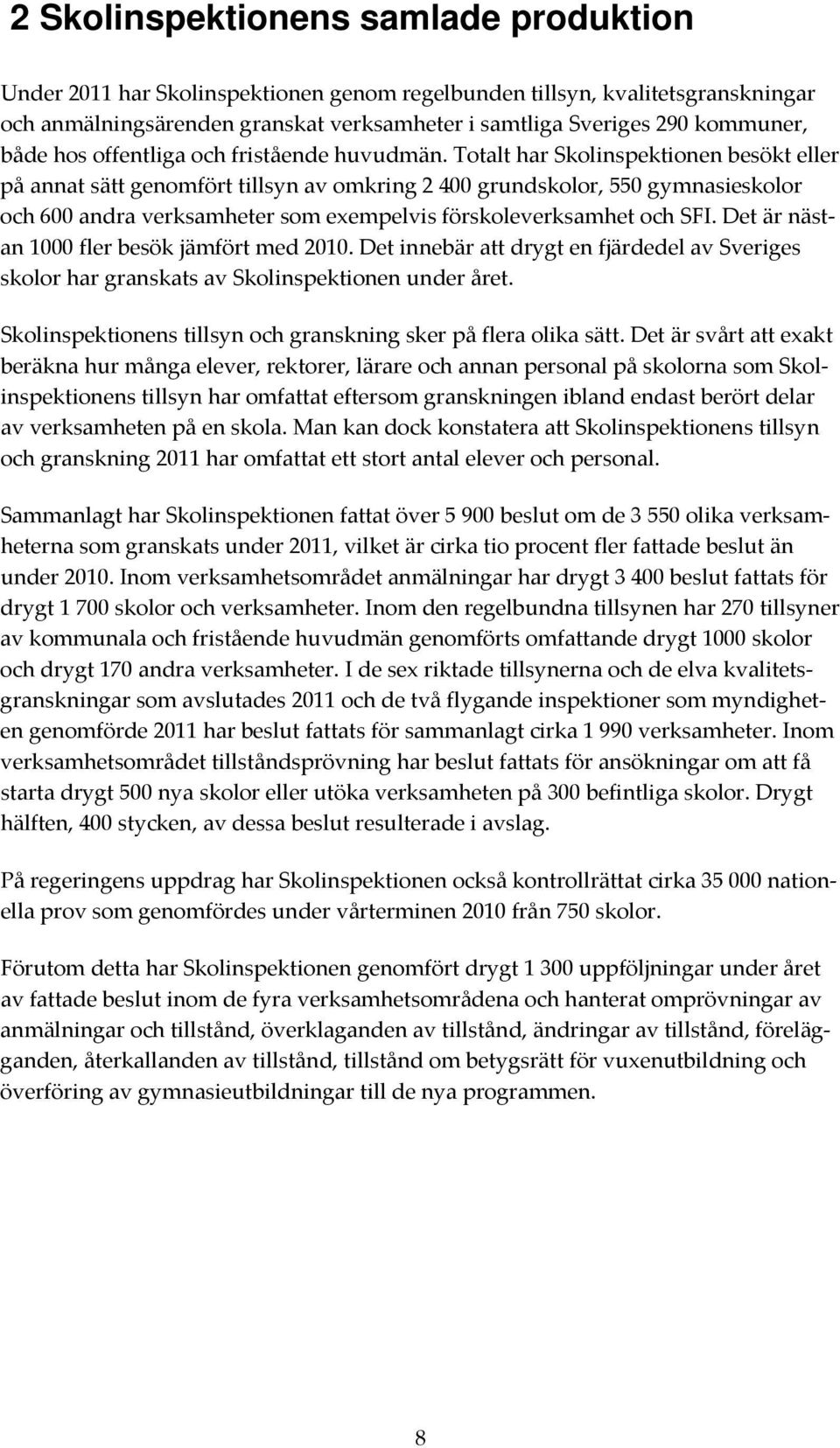 Totalt har Skolinspektionen besökt eller på annat sätt genomfört tillsyn av omkring 2 400 grundskolor, 550 gymnasieskolor och 600 andra verksamheter som exempelvis förskoleverksamhet och SFI.