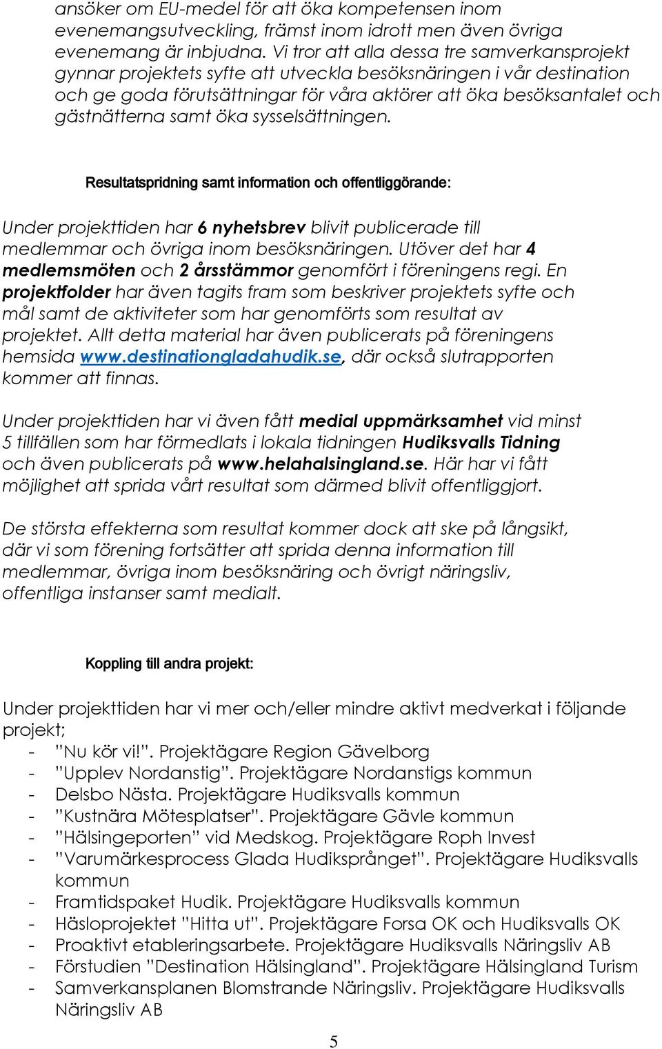 samt öka sysselsättningen. Resultatspridning samt information och offentliggörande: Under projekttiden har 6 nyhetsbrev blivit publicerade till medlemmar och övriga inom besöksnäringen.