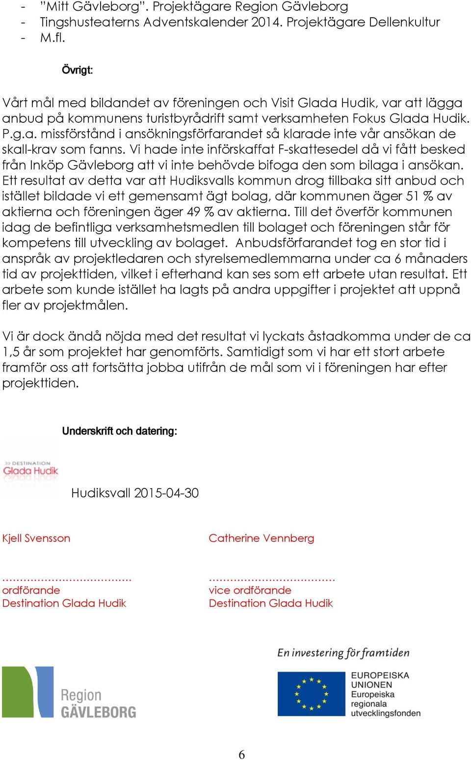 Vi hade inte införskaffat F-skattesedel då vi fått besked från Inköp Gävleborg att vi inte behövde bifoga den som bilaga i ansökan.