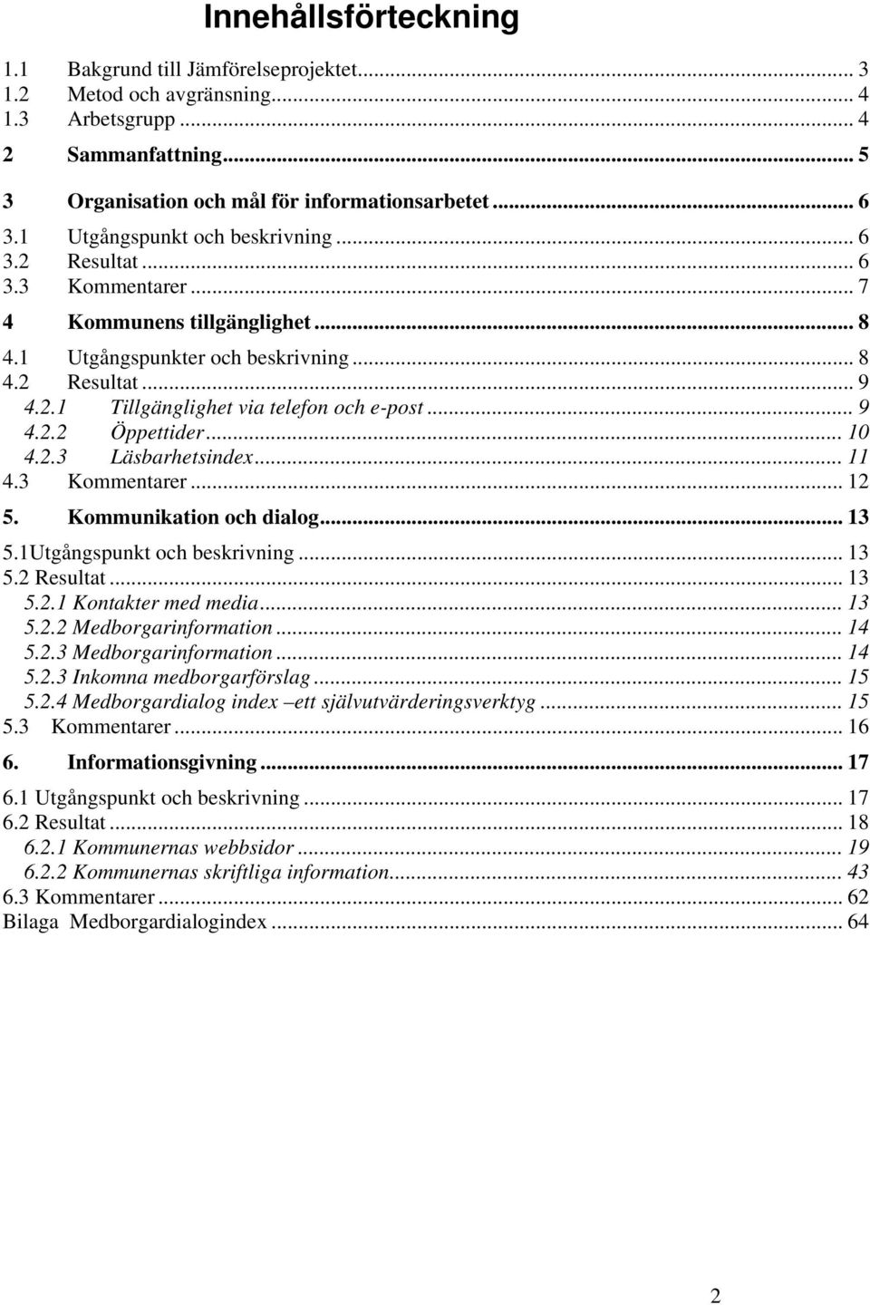 .. 9 4.2.2 Öppettider... 10 4.2.3 Läsbarhetsindex... 11 4.3 Kommentarer... 12 5. Kommunikation och dialog... 13 5.1Utgångspunkt och beskrivning... 13 5.2 Resultat... 13 5.2.1 Kontakter med media.