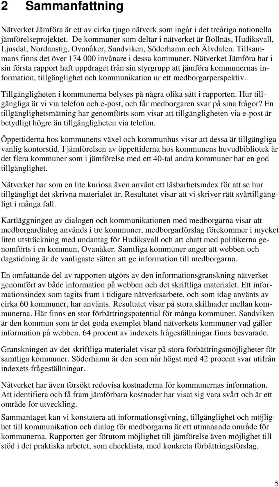 Nätverket Jämföra har i sin första rapport haft uppdraget från sin styrgrupp att jämföra kommunernas information, tillgänglighet och kommunikation ur ett medborgarperspektiv.