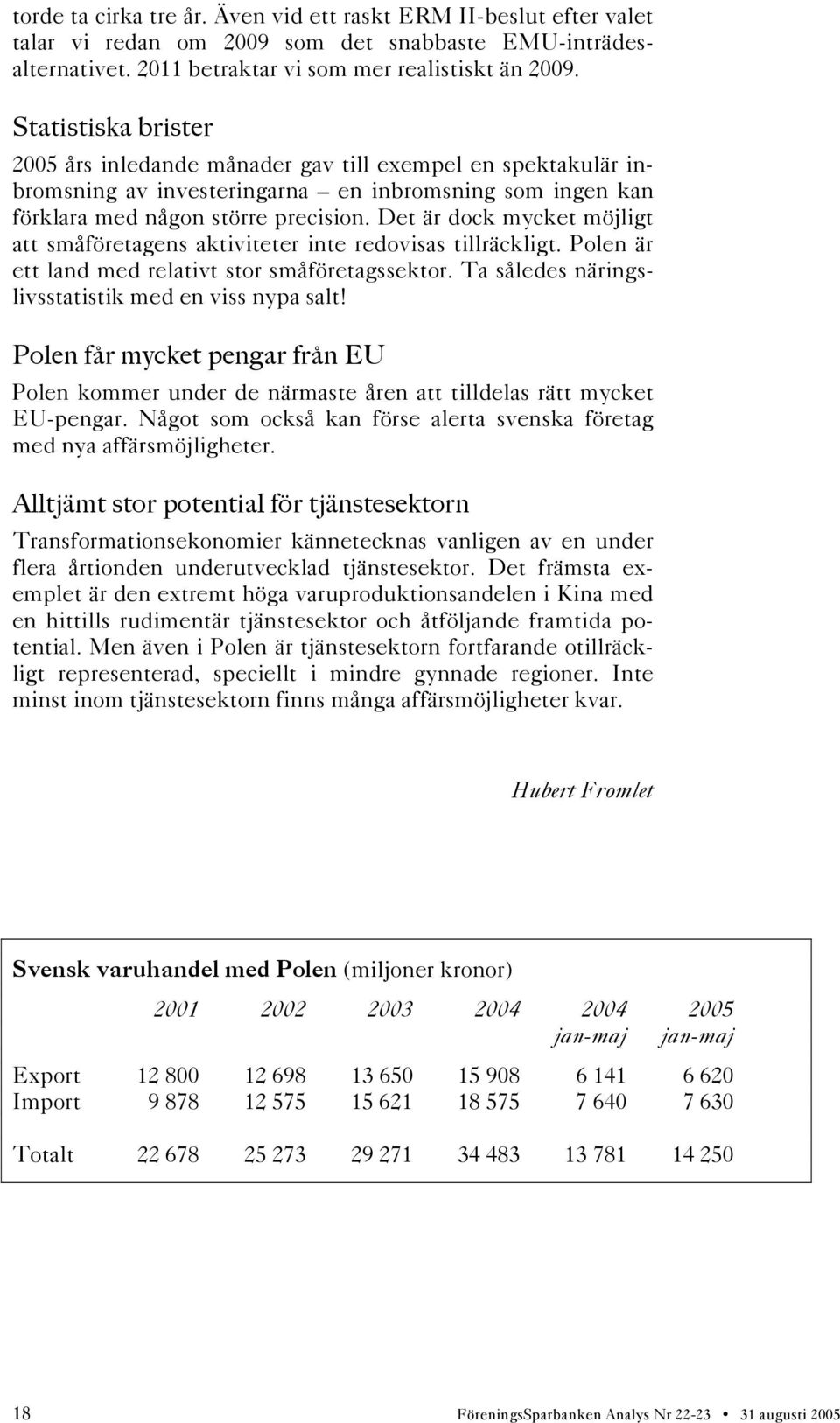 Det är dock mycket möjligt att småföretagens aktiviteter inte redovisas tillräckligt. Polen är ett land med relativt stor småföretagssektor. Ta således näringslivsstatistik med en viss nypa salt!