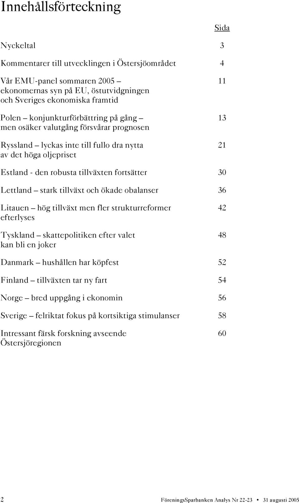 stark tillväxt och ökade obalanser 36 Litauen hög tillväxt men fler strukturreformer 42 efterlyses Tyskland skattepolitiken efter valet 48 kan bli en joker Danmark hushållen har köpfest 52 Finland