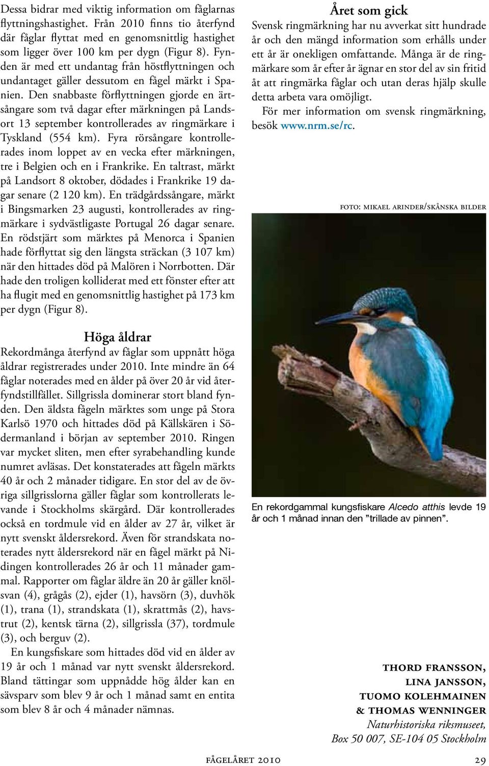 Den snabbaste förflyttningen gjorde en ärtsångare som två dagar efter märkningen på Landsort 13 september kontrollerades av ringmärkare i Tyskland (554 km).