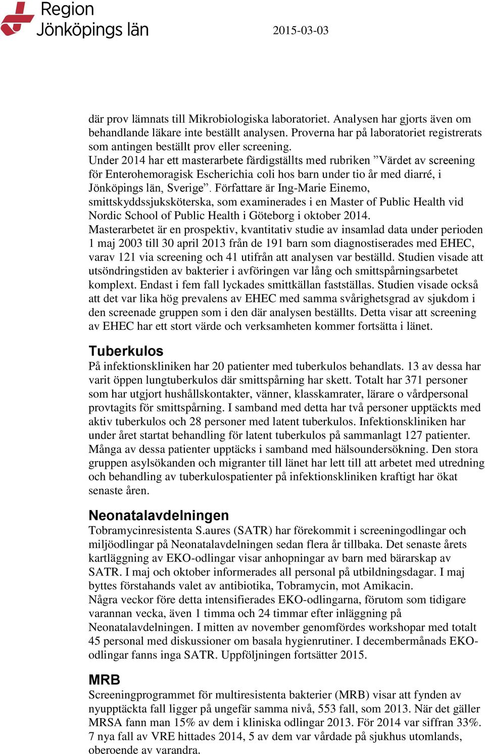 Under 2014 har ett masterarbete färdigställts med rubriken Värdet av screening för Enterohemoragisk Escherichia coli hos barn under tio år med diarré, i Jönköpings län, Sverige.