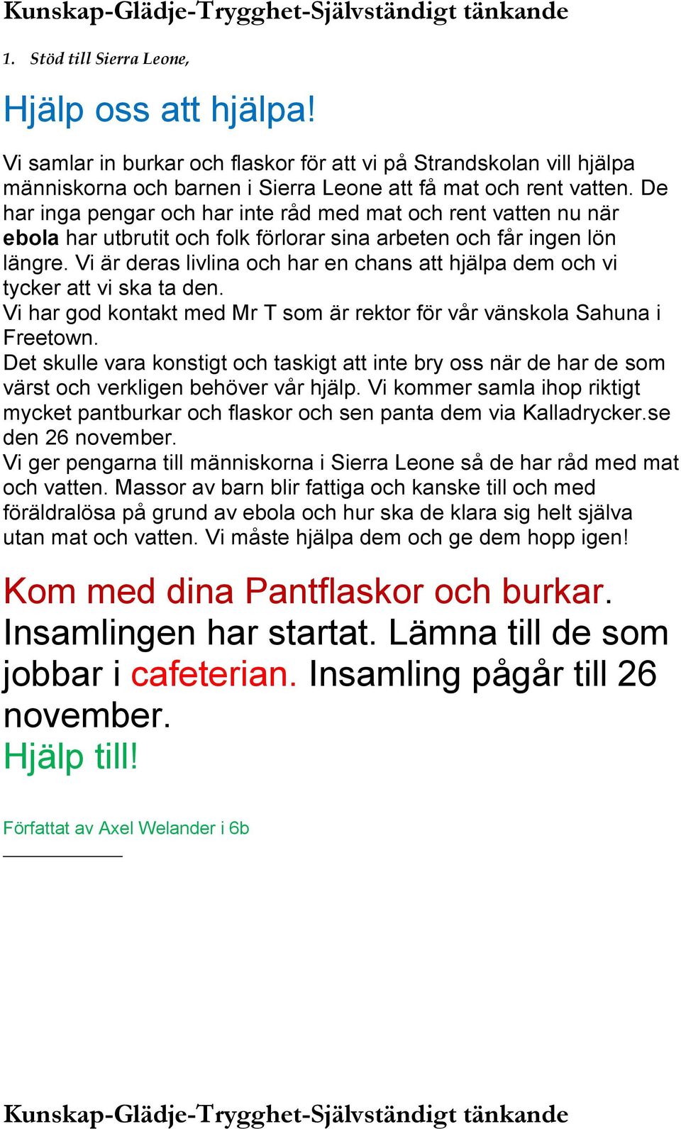 Vi är deras livlina och har en chans att hjälpa dem och vi tycker att vi ska ta den. Vi har god kontakt med Mr T som är rektor för vår vänskola Sahuna i Freetown.