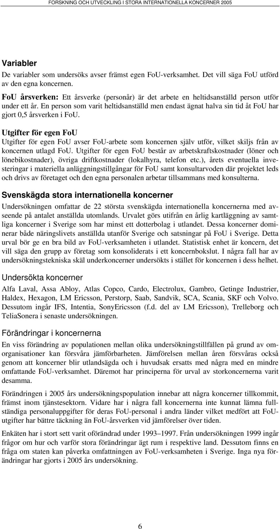 En person som varit heltidsanställd men endast ägnat halva sin tid åt FoU har gjort 0,5 årsverken i FoU.