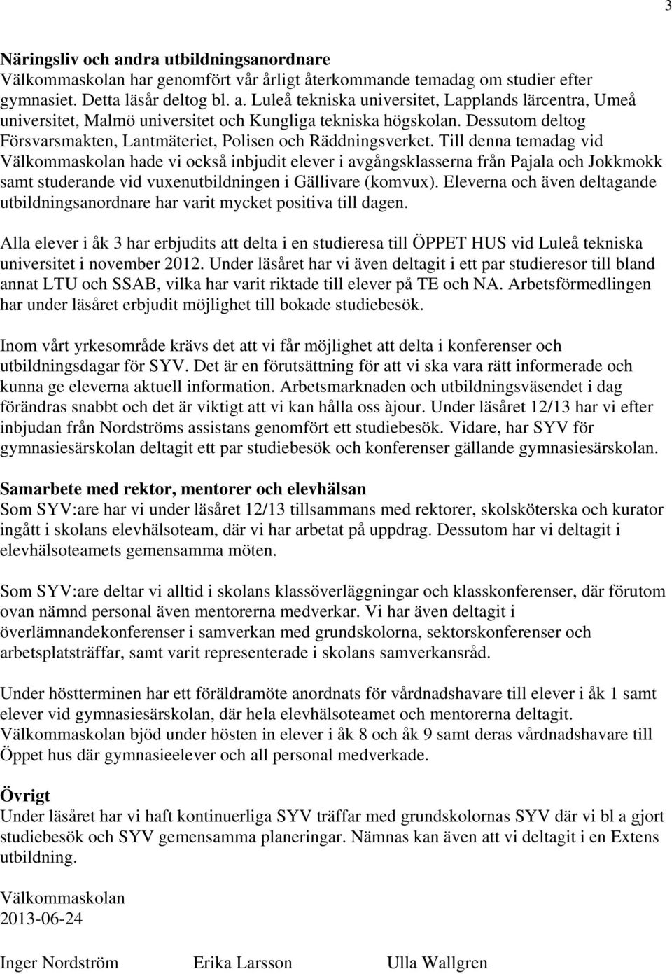 Till denna temadag vid Välkommaskolan hade vi också inbjudit elever i avgångsklasserna från Pajala och Jokkmokk samt studerande vid vuxenutbildningen i Gällivare (komvux).