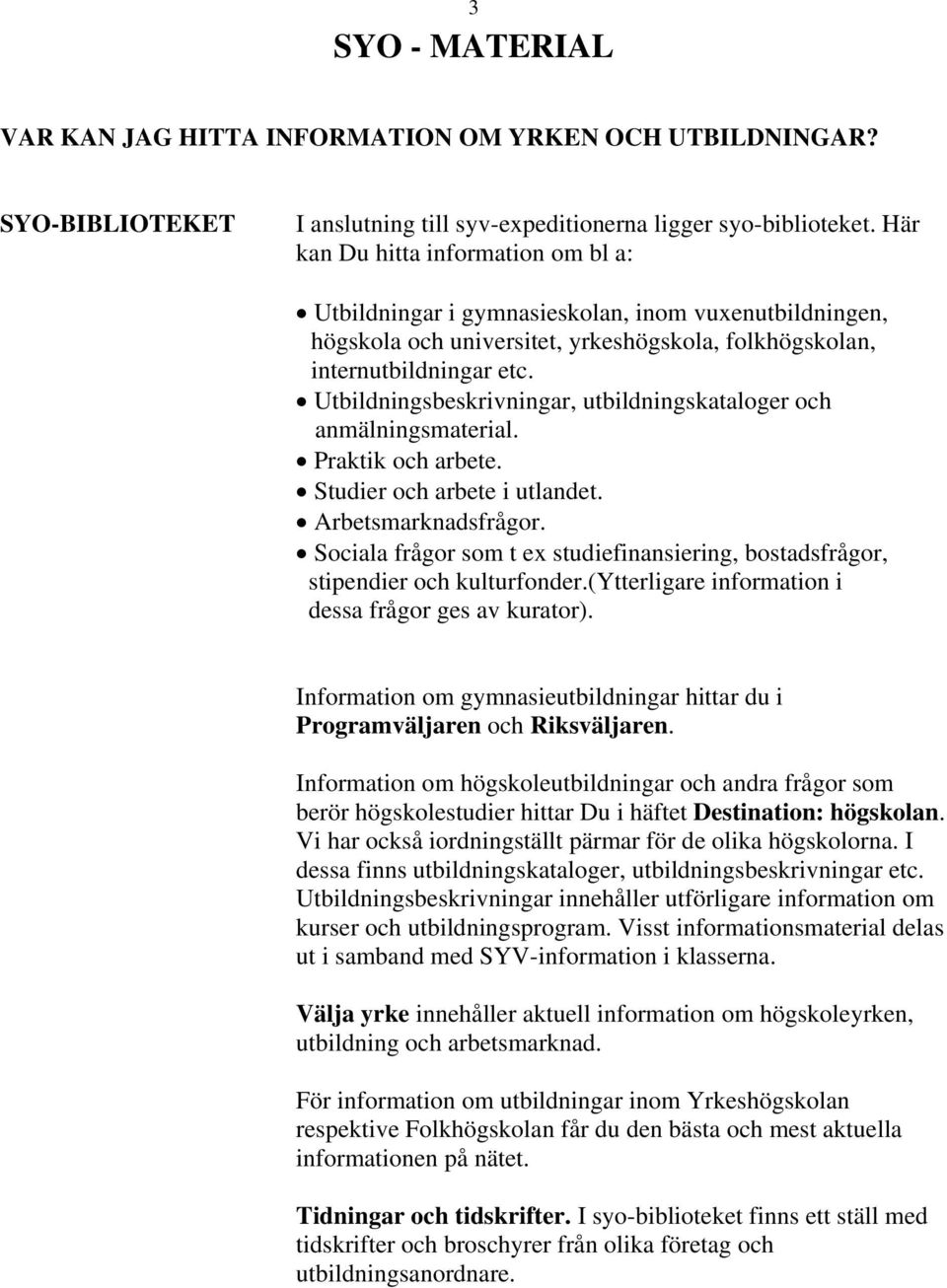 Utbildningsbeskrivningar, utbildningskataloger och anmälningsmaterial. Praktik och arbete. Studier och arbete i utlandet. Arbetsmarknadsfrågor.