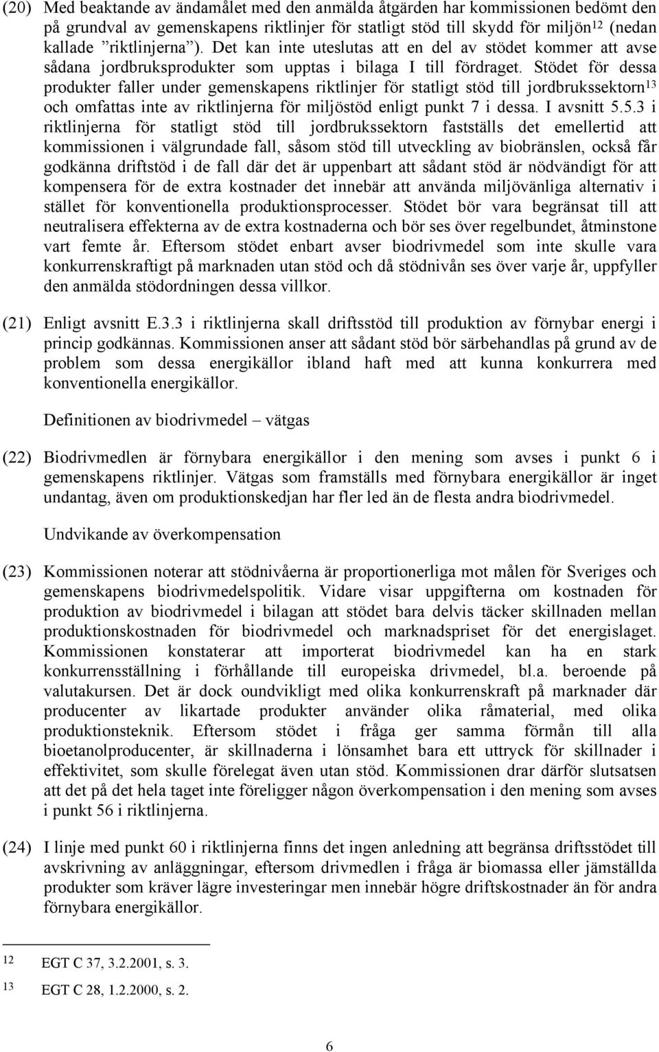 Stödet för dessa produkter faller under gemenskapens riktlinjer för statligt stöd till jordbrukssektorn 13 och omfattas inte av riktlinjerna för miljöstöd enligt punkt 7 i dessa. I avsnitt 5.