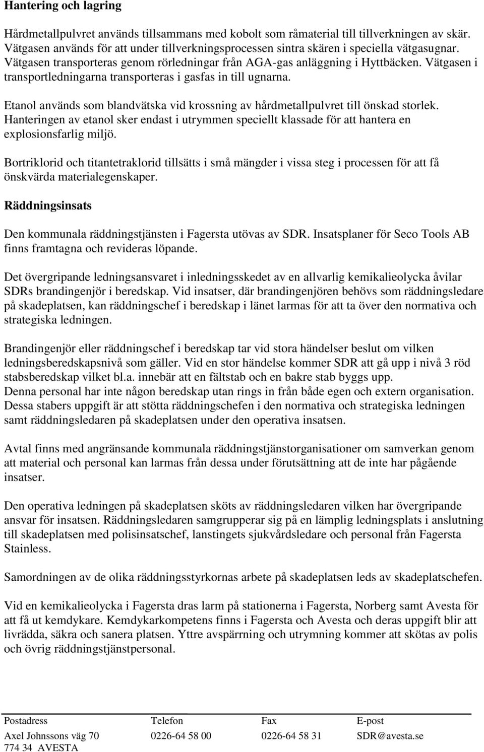 Vätgasen i transportledningarna transporteras i gasfas in till ugnarna. Etanol används som blandvätska vid krossning av hårdmetallpulvret till önskad storlek.