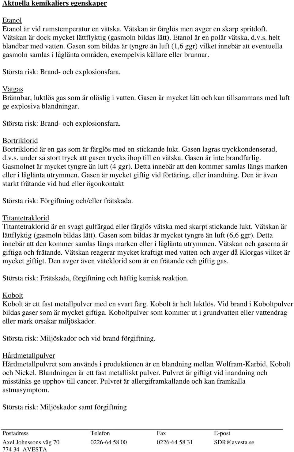 Gasen som bildas är tyngre än luft (1,6 ggr) vilket innebär att eventuella gasmoln samlas i låglänta områden, exempelvis källare eller brunnar. Största risk: Brand- och explosionsfara.