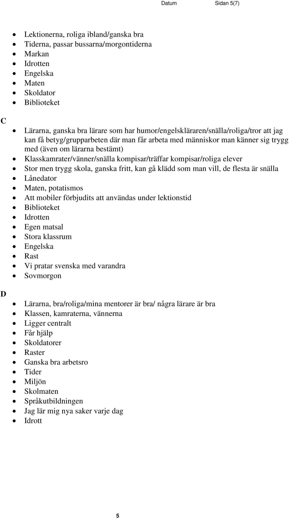 kompisar/träffar kompisar/roliga elever Stor men trygg skola, ganska fritt, kan gå klädd som man vill, de flesta är snälla Lånedator Maten, potatismos Att mobiler förbjudits att användas under