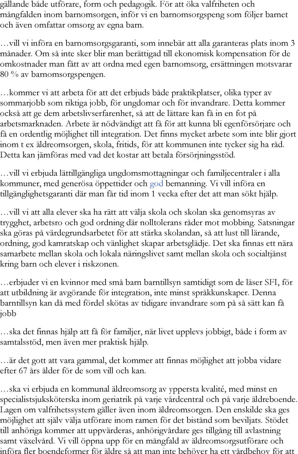 Om så inte sker blir man berättigad till ekonomisk kompensation för de omkostnader man fått av att ordna med egen barnomsorg, ersättningen motsvarar 80 % av barnomsorgspengen.