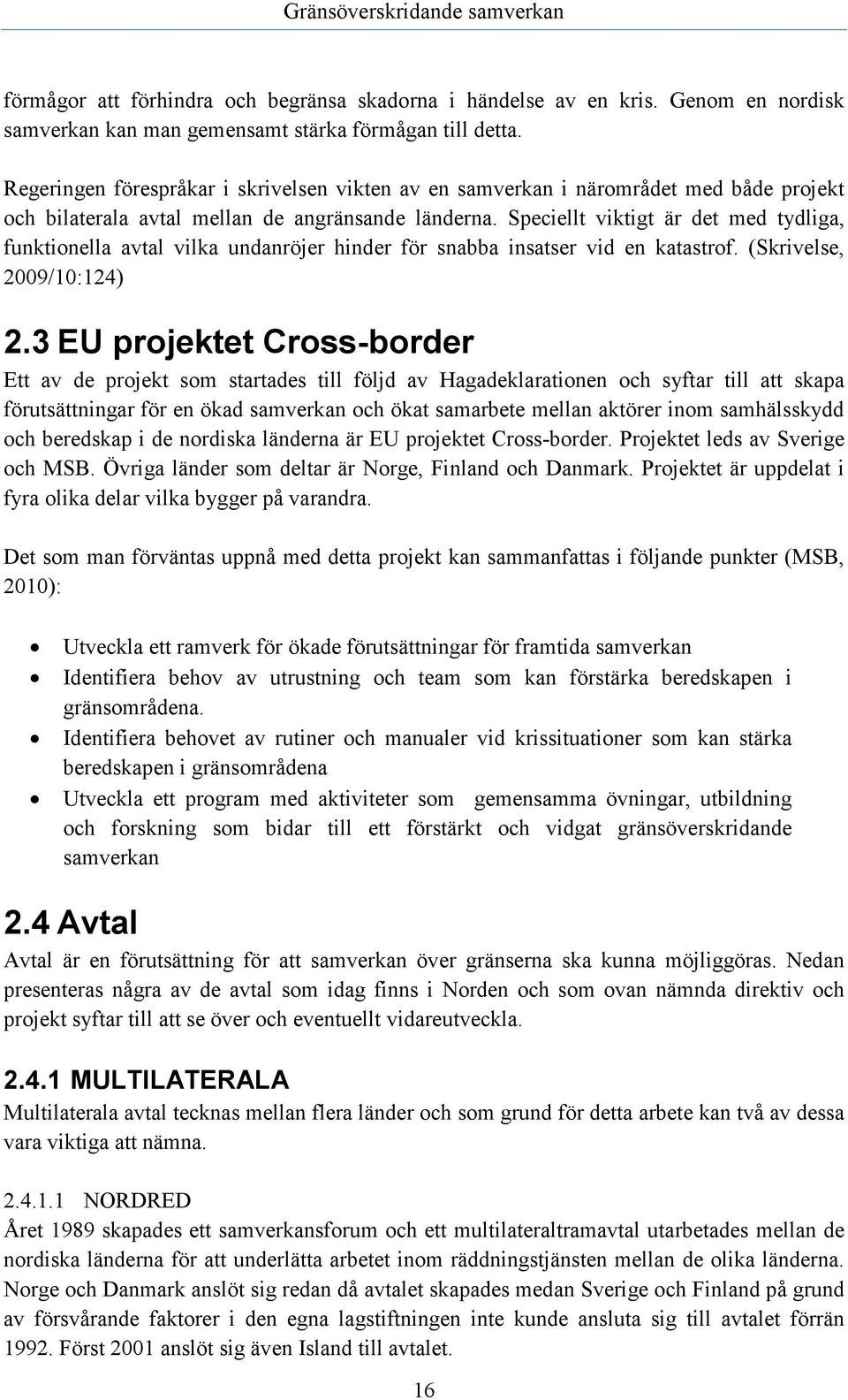 Speciellt viktigt är det med tydliga, funktionella avtal vilka undanröjer hinder för snabba insatser vid en katastrof. (Skrivelse, 2009/10:124) 2.