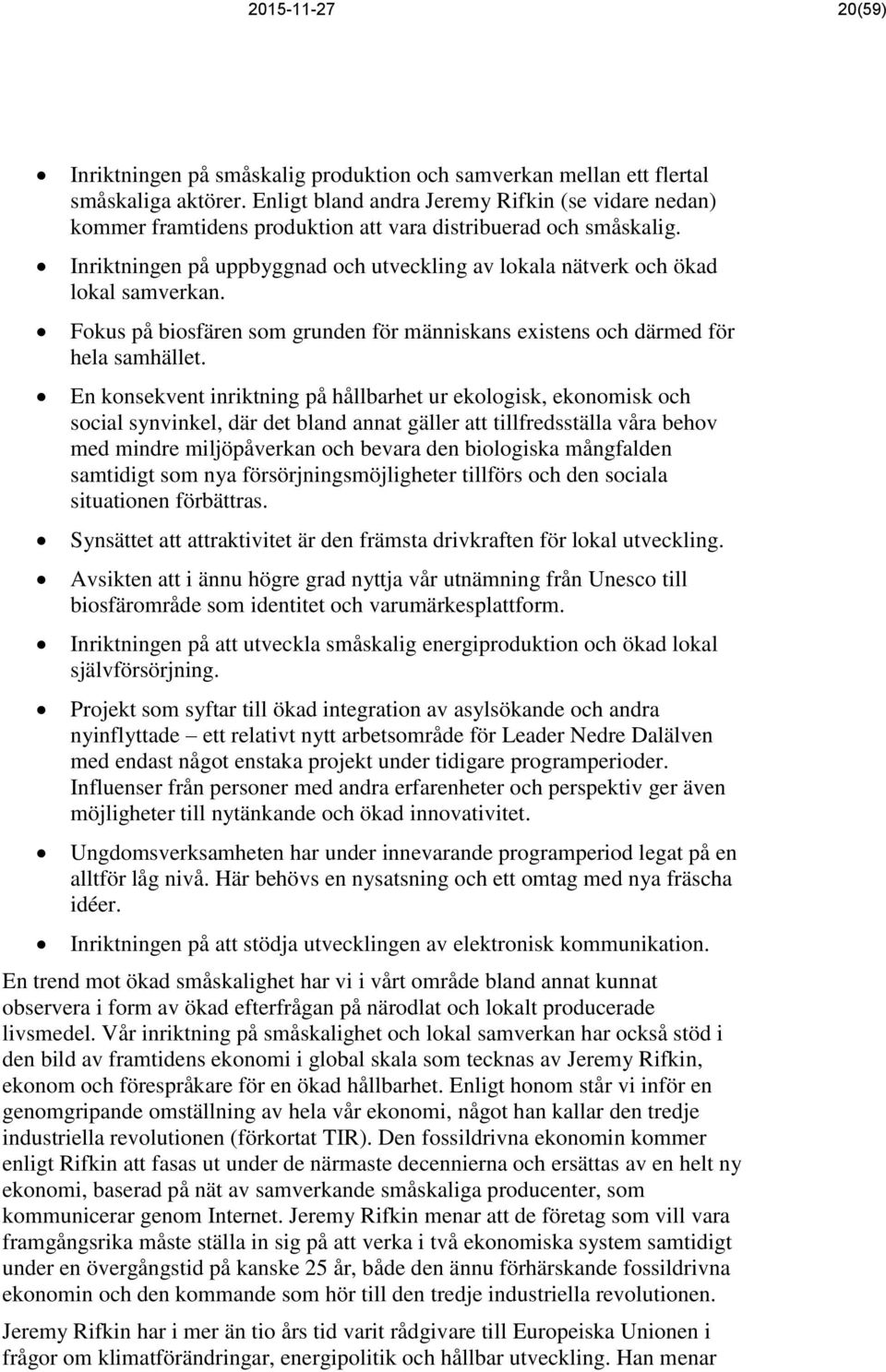 Inriktningen på uppbyggnad och utveckling av lokala nätverk och ökad lokal samverkan. Fokus på biosfären som grunden för människans existens och därmed för hela samhället.