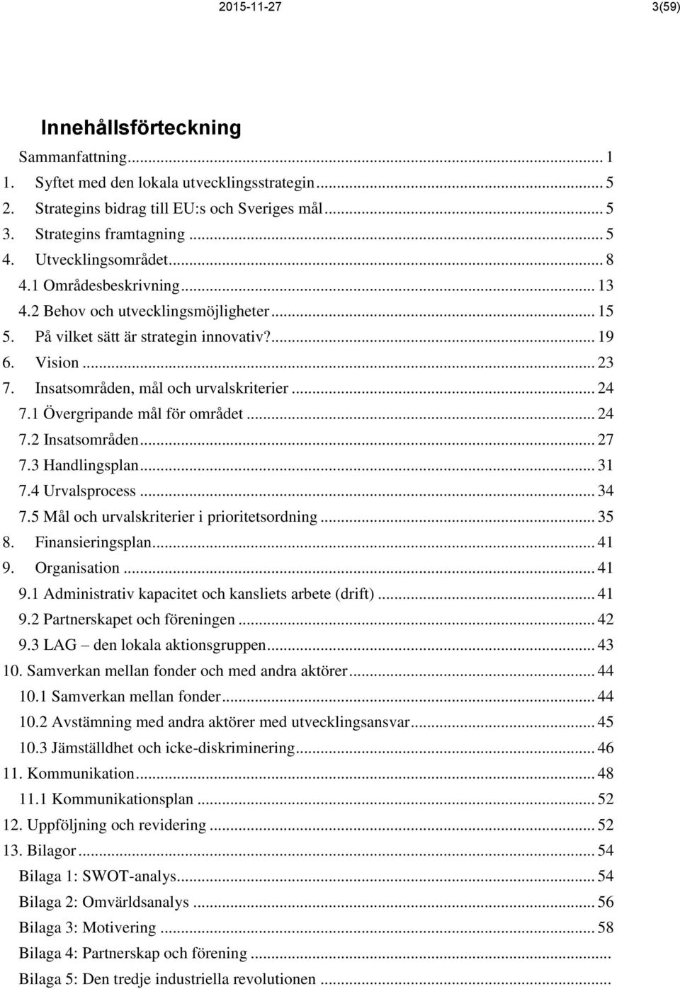 Insatsområden, mål och urvalskriterier... 24 7.1 Övergripande mål för området... 24 7.2 Insatsområden... 27 7.3 Handlingsplan... 31 7.4 Urvalsprocess... 34 7.