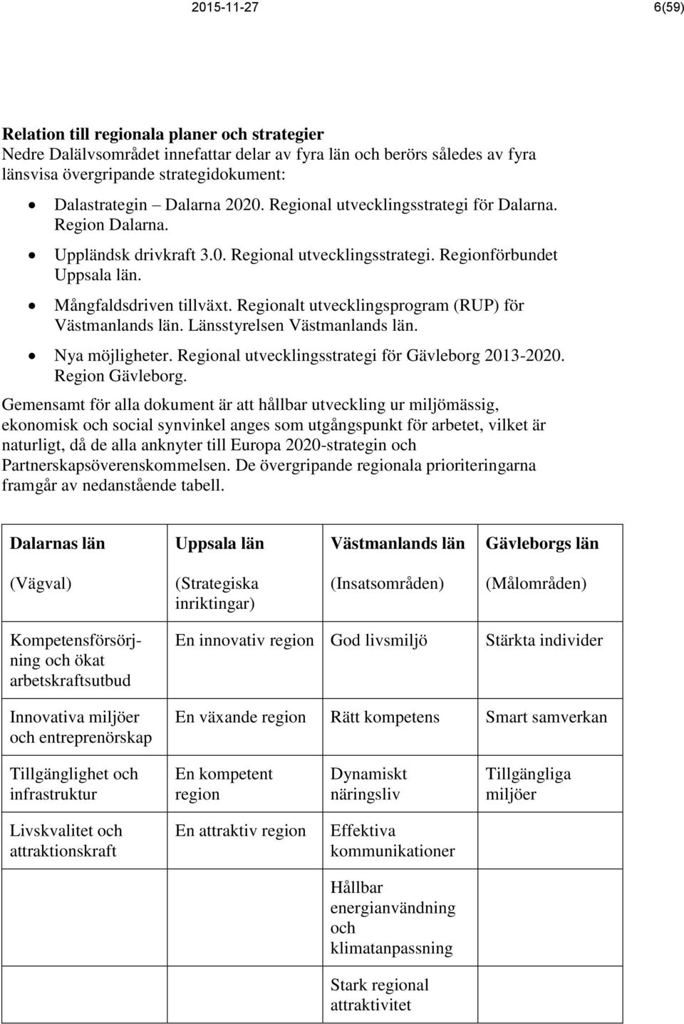 Regionalt utvecklingsprogram (RUP) för Västmanlands län. Länsstyrelsen Västmanlands län. Nya möjligheter. Regional utvecklingsstrategi för Gävleborg 2013-2020. Region Gävleborg.