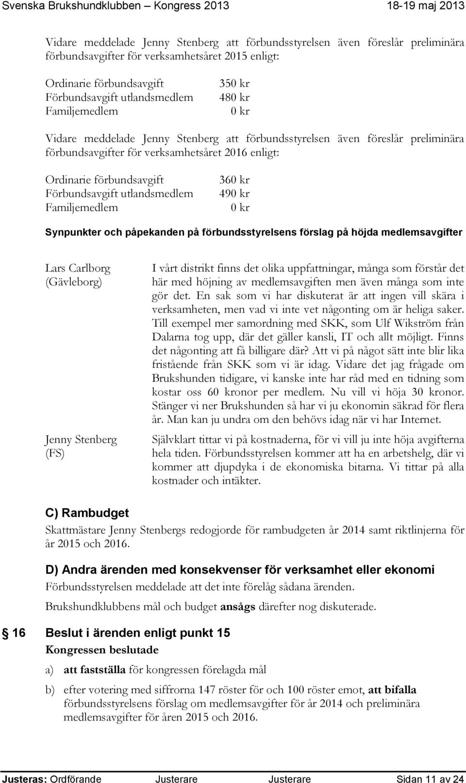 utlandsmedlem Familjemedlem 360 kr 490 kr 0 kr Synpunkter och påpekanden på förbundsstyrelsens förslag på höjda medlemsavgifter Lars Carlborg (Gävleborg) Jenny Stenberg (FS) I vårt distrikt finns det