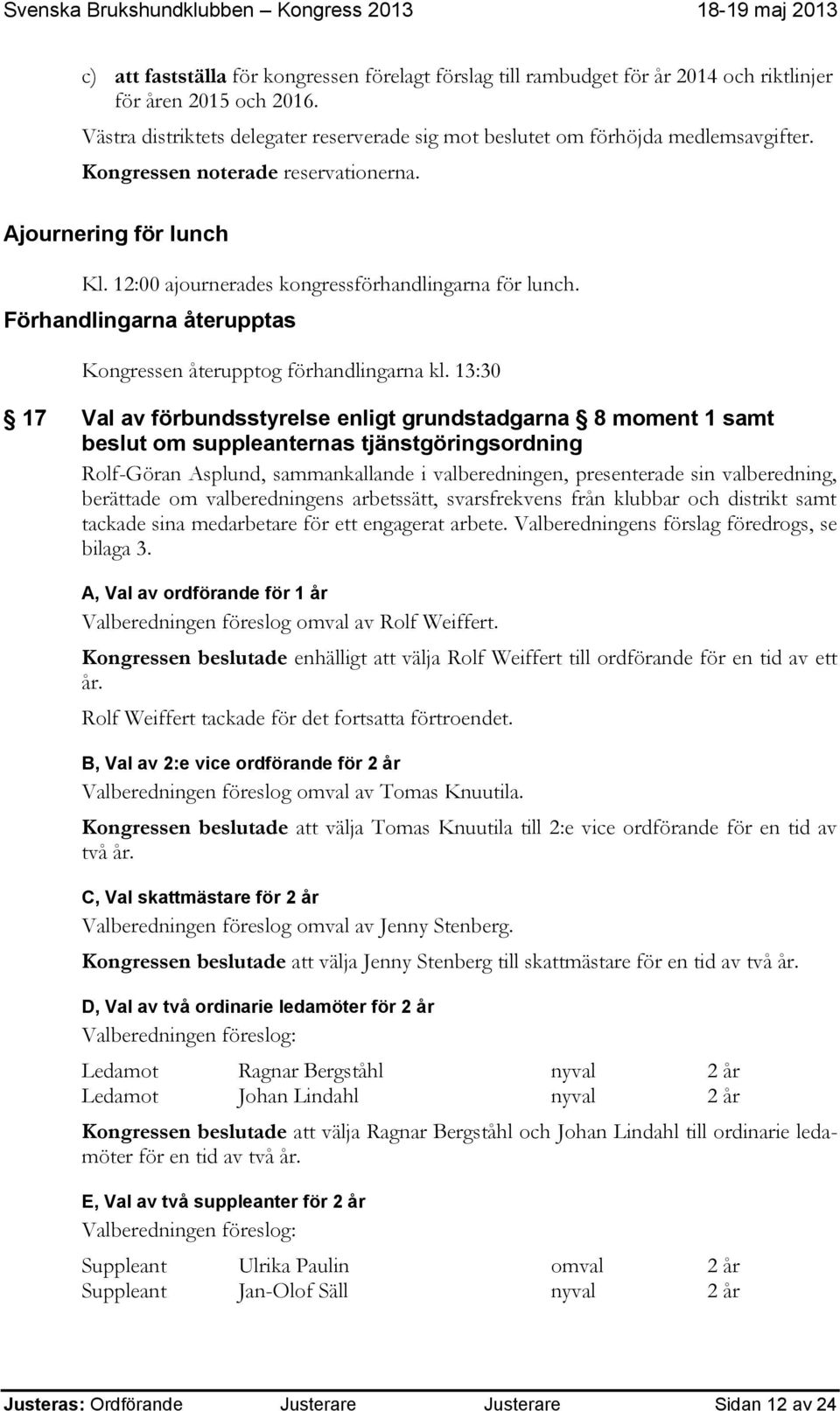 12:00 ajournerades kongressförhandlingarna för lunch. Förhandlingarna återupptas Kongressen återupptog förhandlingarna kl.