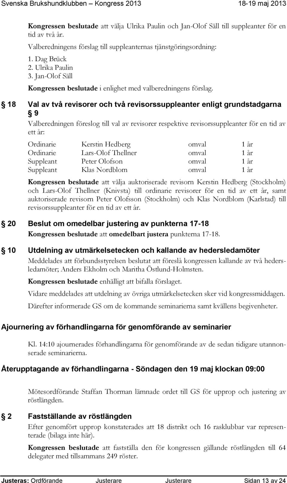 18 Val av två revisorer och två revisorssuppleanter enligt grundstadgarna 9 Valberedningen föreslog till val av revisorer respektive revisorssuppleanter för en tid av ett år: Ordinarie Kerstin