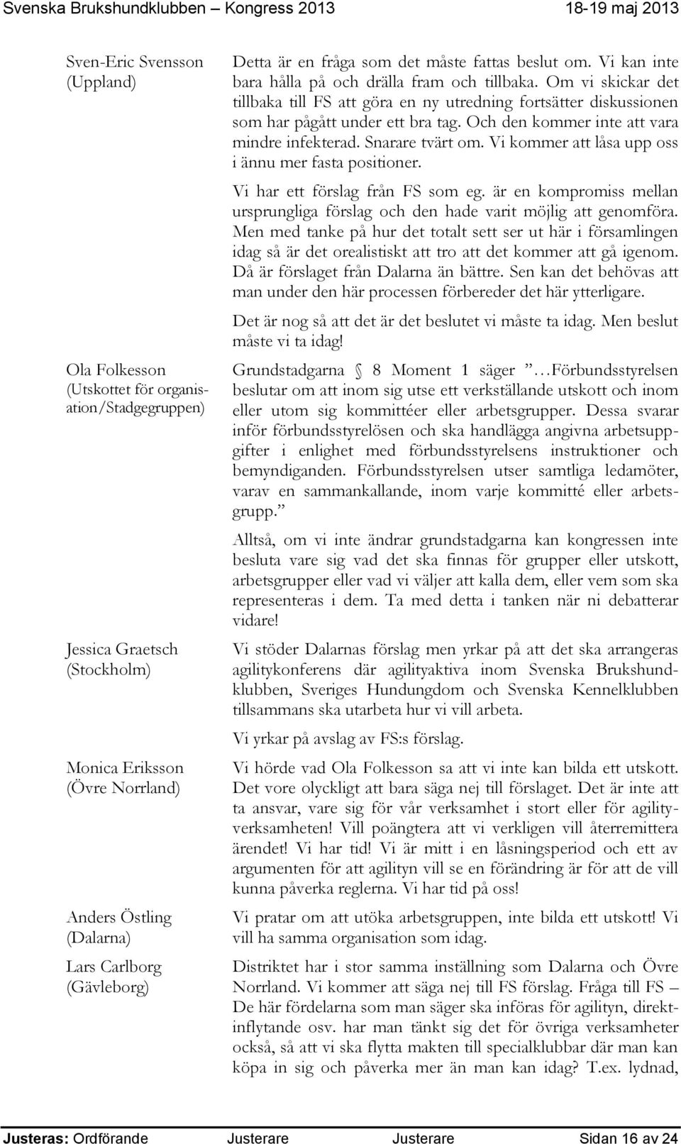 Om vi skickar det tillbaka till FS att göra en ny utredning fortsätter diskussionen som har pågått under ett bra tag. Och den kommer inte att vara mindre infekterad. Snarare tvärt om.